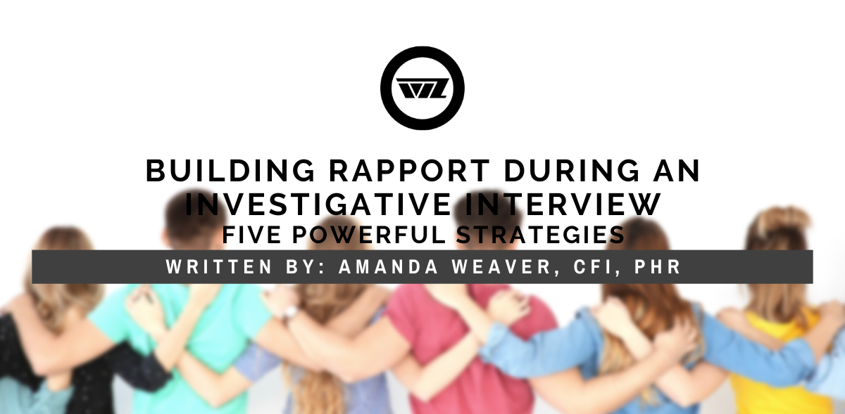 building rapport during an investigative interview five powerful strategies by amanda weaver, cfi, phr